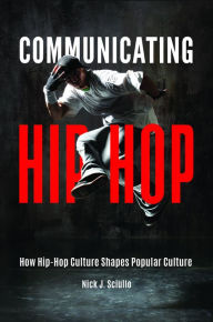 Title: Communicating Hip-Hop: How Hip-Hop Culture Shapes Popular Culture, Author: Nick J. Sciullo