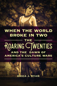 Title: When the World Broke in Two: The Roaring Twenties and the Dawn of America's Culture Wars, Author: Erica J. Ryan