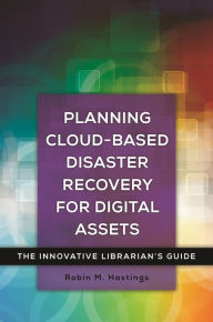 Title: Planning Cloud-Based Disaster Recovery for Digital Assets: The Innovative Librarian's Guide, Author: Robin M. Hastings