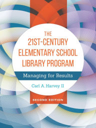 Title: The 21st-Century Elementary School Library Program: Managing for Results, 2nd Edition, Author: Carl A. Harvey