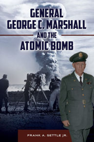 Title: General George C. Marshall and the Atomic Bomb, Author: Frank A. Settle Jr.