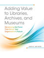 Adding Value to Libraries, Archives, and Museums: Harnessing the Force That Drives Your Organization's Future: Harnessing the Force That Drives Your Organization's Future