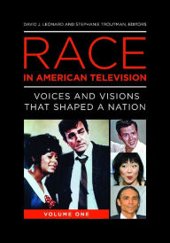 Title: Race in American Television: Voices and Visions that Shaped a Nation [2 volumes], Author: David J. Leonard