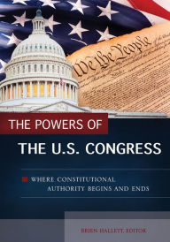 Title: The Powers of the U.S. Congress: Where Constitutional Authority Begins and Ends: Where Constitutional Authority Begins and Ends, Author: Brien Hallett