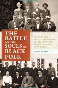 Title: The Battle for the Souls of Black Folk: W.E.B. Du Bois, Booker T. Washington, and the Debate That Shaped the Course of Civil Rights: W.E.B. Du Bois, Booker T. Washington, and the Debate That Shaped the Course of Civil Rights, Author: Thomas Aiello