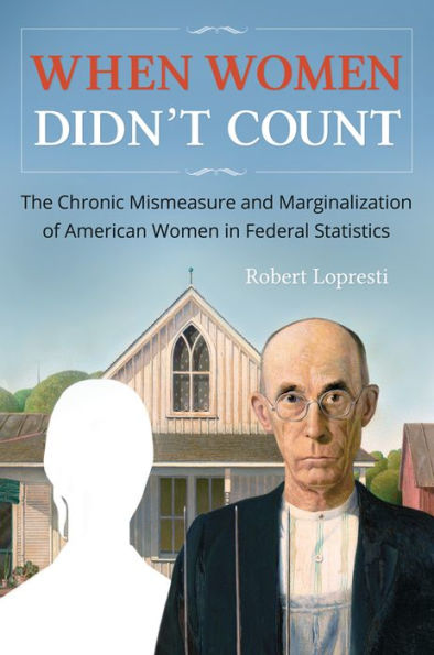 When Women Didn't Count: The Chronic Mismeasure and Marginalization of American Women in Federal Statistics