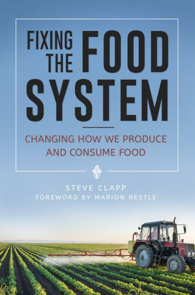 Fixing the Food System: Changing How We Produce and Consume Food: Changing How We Produce and Consume Food