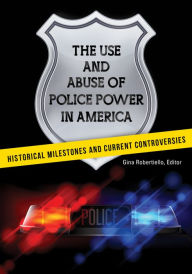 Title: The Use and Abuse of Police Power in America: Historical Milestones and Current Controversies, Author: Gina Robertiello