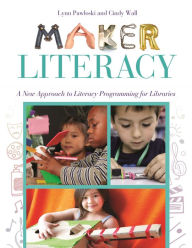 Title: Maker Literacy: A New Approach to Literacy Programming for Libraries, Author: Lynn Pawloski