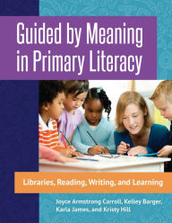 Title: Guided by Meaning in Primary Literacy: Libraries, Reading, Writing, and Learning, Author: Joyce Armstrong Carroll