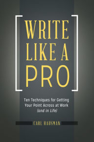 Title: Write Like a Pro: Ten Techniques for Getting Your Point Across at Work (and in Life): Ten Techniques for Getting Your Point Across at Work (and in Life), Author: Carl Hausman