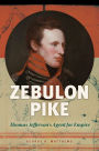 Zebulon Pike: Thomas Jefferson's Agent for Empire: Thomas Jefferson's Agent for Empire