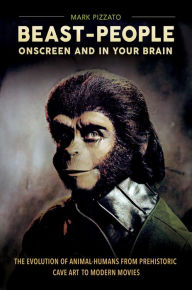 Title: Beast-People Onscreen and in Your Brain: The Evolution of Animal-Humans from Prehistoric Cave Art to Modern Movies: The Evolution of Animal-Humans from Prehistoric Cave Art to Modern Movies, Author: Mark Pizzato Ph.D.