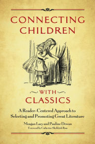 Title: Connecting Children with Classics: A Reader-Centered Approach to Selecting and Promoting Great Literature, Author: Meagan Lacy