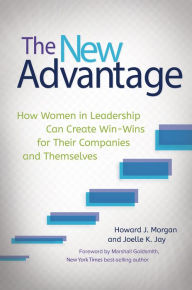 Title: The New Advantage: How Women in Leadership Can Create Win-Wins for Their Companies and Themselves: How Women in Leadership Can Create Win-Wins for Their Companies and Themselves, Author: Howard J. Morgan