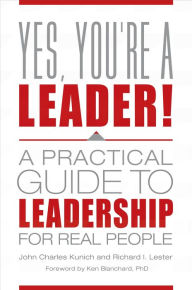 Title: Yes, You're a Leader!: A Practical Guide to Leadership for Real People, Author: John Charles Kunich