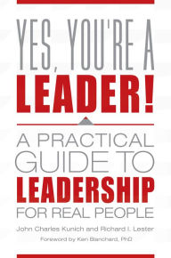 Title: Yes, You're a Leader! A Practical Guide to Leadership for Real People: A Practical Guide to Leadership for Real People, Author: John Charles Kunich