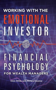 Title: Working with the Emotional Investor: Financial Psychology for Wealth Managers, Author: Chris White