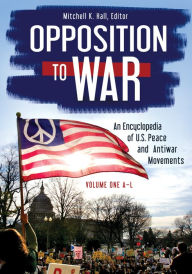 Title: Opposition to War: An Encyclopedia of U.S. Peace and Antiwar Movements [2 volumes], Author: Mitchell K. Hall