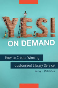 Title: Yes! on Demand: How to Create Winning, Customized Library Service: How to Create Winning, Customized Library Service, Author: Kathy L. Middleton