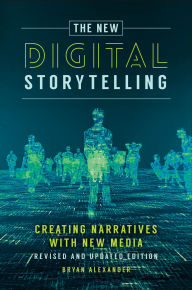 Title: The New Digital Storytelling: Creating Narratives with New Media--Revised and Updated Edition / Edition 2, Author: Bryan Alexander