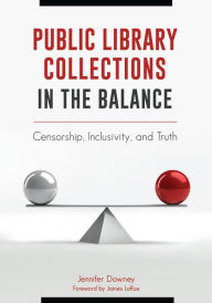 Title: Public Library Collections in the Balance: Censorship, Inclusivity, and Truth, Author: Jennifer Downey