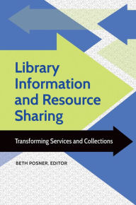 Title: Library Information and Resource Sharing: Transforming Services and Collections, Author: Beth Posner