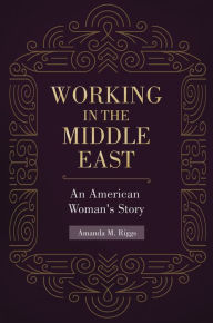 Title: Working in the Middle East: An American Woman's Story: An American Woman's Story, Author: Amanda M. Riggs