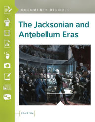 Title: The Jacksonian and Antebellum Eras: Documents Decoded, Author: John R. Vile