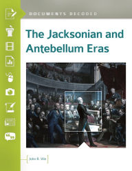 Title: The Jacksonian and Antebellum Eras: Documents Decoded, Author: John R. Vile