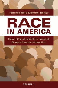 Title: Race in America: How a Pseudoscientific Concept Shaped Human Interaction [2 volumes], Author: Patricia Reid-Merritt