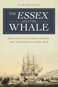Title: The Essex and the Whale: Melville's Leviathan Library and the Birth of Moby-Dick, Author: R. D. Madison