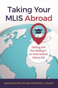 Title: Taking Your MLIS Abroad: Getting and Succeeding in an International Library Job, Author: Graham Summers