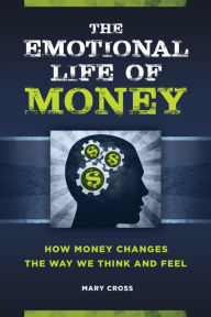 Title: The Emotional Life of Money: How Money Changes the Way We Think and Feel, Author: Mary Cross