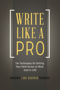 Title: Write Like a Pro: Ten Techniques for Getting Your Point Across at Work (and in Life), Author: Carl Hausman