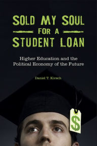 Title: Sold My Soul for a Student Loan: Higher Education and the Political Economy of the Future, Author: Daniel T. Kirsch
