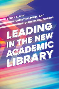 Title: Leading in the New Academic Library, Author: Becky Albitz