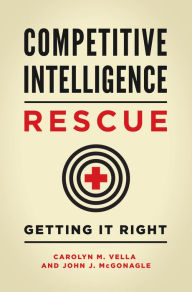 Title: Competitive Intelligence Rescue: Getting It Right, Author: Carolyn M. Vella