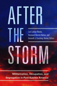 Title: After the Storm: Militarization, Occupation, and Segregation in Post-Katrina America: Militarization, Occupation, and Segregation in Post-Katrina America, Author: Lori Latrice Martin