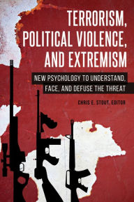 Title: Terrorism, Political Violence, and Extremism: New Psychology to Understand, Face, and Defuse the Threat, Author: Chris E. Stout Ph.D.