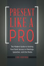 Present Like a Pro: The Modern Guide to Getting Your Point Across in Meetings, Speeches, and the Media