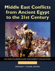 Title: Middle East Conflicts from Ancient Egypt to the 21st Century: An Encyclopedia and Document Collection [4 volumes], Author: Spencer C. Tucker