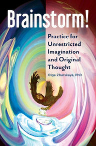 Title: Brainstorm! Practice for Unrestricted Imagination and Original Thought, Author: Olga Zbarskaya Ph.D.