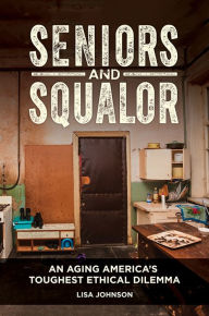 Title: Seniors and Squalor: Competency, Autonomy, and the Mistake of Forced Intervention, Author: Lisa Johnson