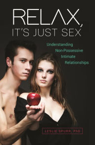 Title: Relax, It's Just Sex: Understanding Non-Possessive Intimate Relationships, Author: Leslie Spurr Ph.D.