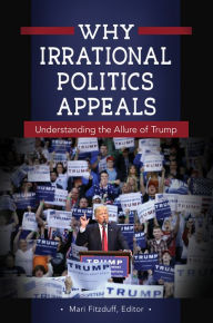 Title: Why Irrational Politics Appeals: Understanding the Allure of Trump, Author: Mari Fitzduff