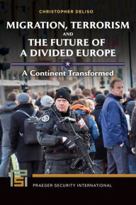 Title: Migration, Terrorism, and the Future of a Divided Europe: A Continent Transformed, Author: Christopher Deliso