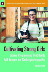 Title: Cultivating Strong Girls: Library Programming That Builds Self-Esteem and Challenges Inequality, Author: Nancy Evans