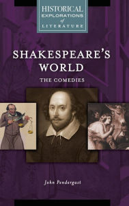Title: Shakespeare's World: The Comedies: A Historical Exploration of Literature, Author: John Pendergast