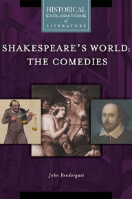 Title: Shakespeare's World: The Comedies: A Historical Exploration of Literature, Author: John Pendergast